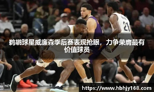 鹈鹕球星威廉森季后赛表现抢眼，力争荣膺最有价值球员