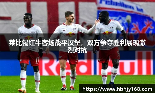 莱比锡红牛客场战平汉堡，双方争夺胜利展现激烈对抗
