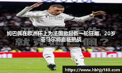 姆巴佩在欧洲杯上为法国掀起新一轮狂潮，20岁亚马尔将面临挑战