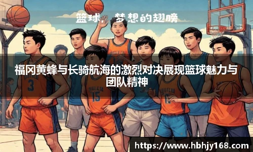 福冈黄蜂与长骑航海的激烈对决展现篮球魅力与团队精神