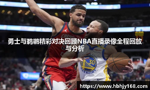勇士与鹈鹕精彩对决回顾NBA直播录像全程回放与分析