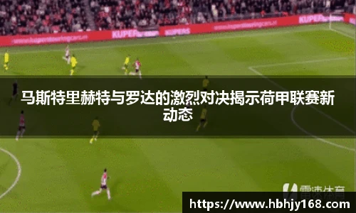 马斯特里赫特与罗达的激烈对决揭示荷甲联赛新动态