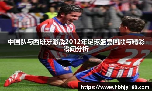 中国队与西班牙激战2012年足球盛宴回顾与精彩瞬间分析